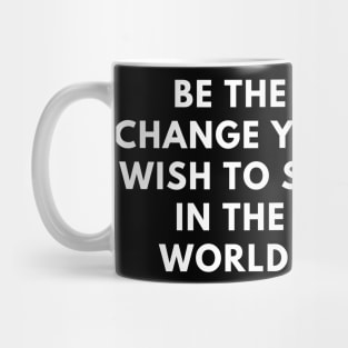 Be the change you wish to see in the world Mug